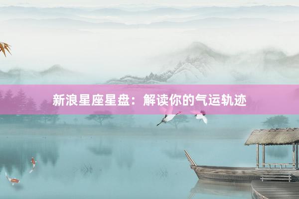 新浪星座星盘：解读你的气运轨迹