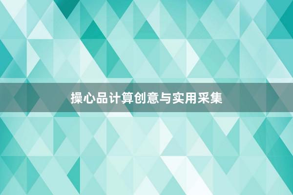 操心品计算创意与实用采集