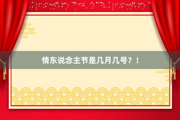 情东说念主节是几月几号？！