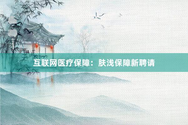 互联网医疗保障：肤浅保障新聘请