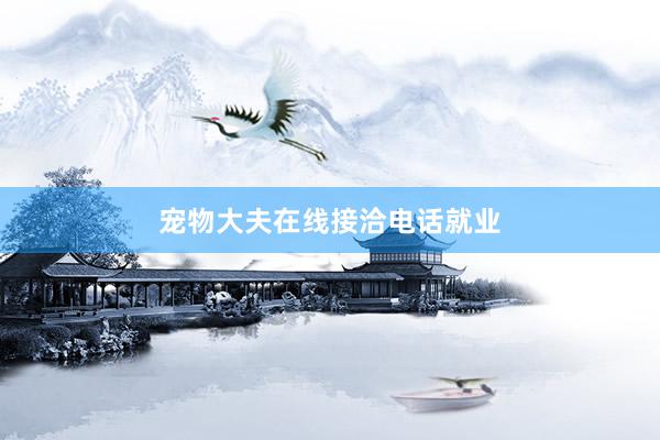 宠物大夫在线接洽电话就业