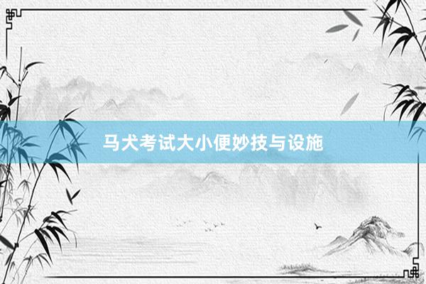 马犬考试大小便妙技与设施