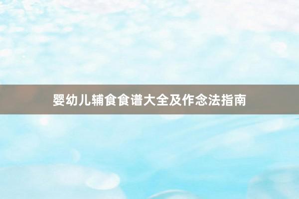 婴幼儿辅食食谱大全及作念法指南